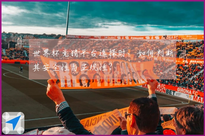世界杯竞猜平台选择时，如何判断其安全性与正规性？