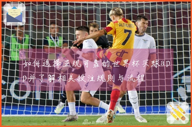 如何选择正规可靠的世界杯买球app并了解相关投注规则与流程